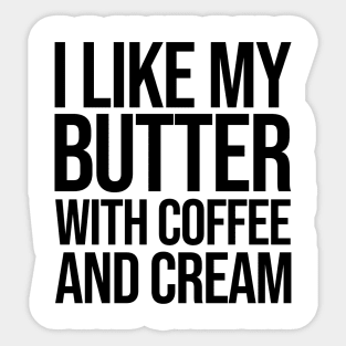 I like my butter with coffee and cream Sticker